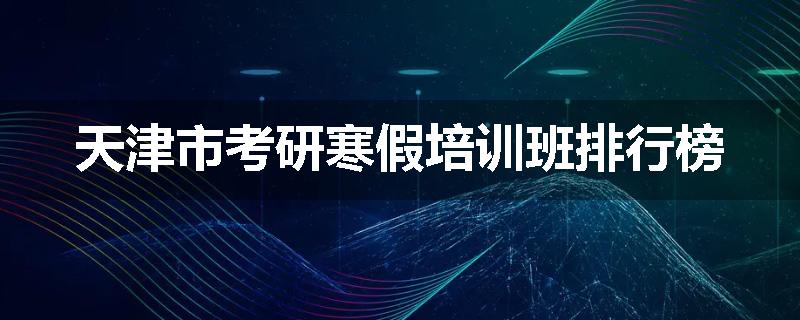 天津市考研寒假培训班排行榜