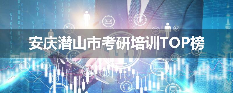 安庆潜山市考研培训TOP榜