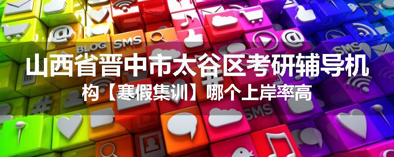 山西省晋中市太谷区考研辅导机构【寒假集训】哪个上岸率高