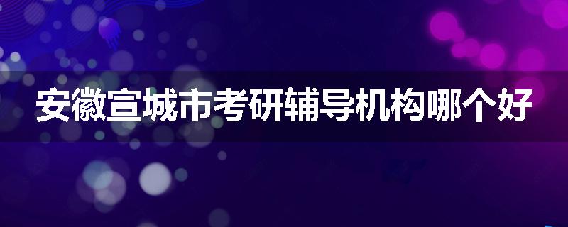 安徽宣城市考研辅导机构哪个好