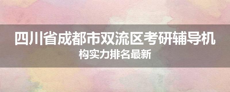 四川省成都市双流区考研辅导机构实力排名最新