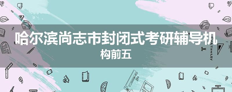 哈尔滨尚志市封闭式考研辅导机构前五