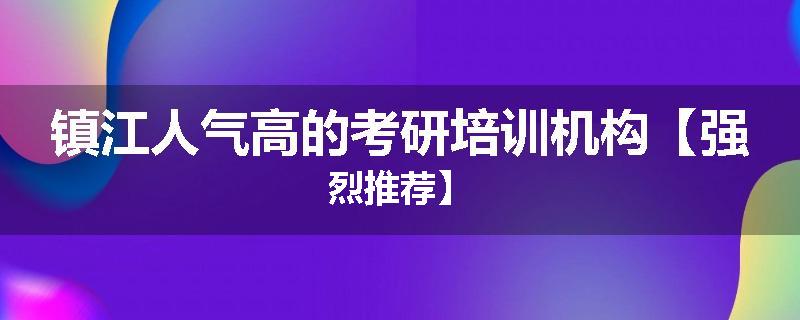 镇江人气高的考研培训机构【强烈推荐】