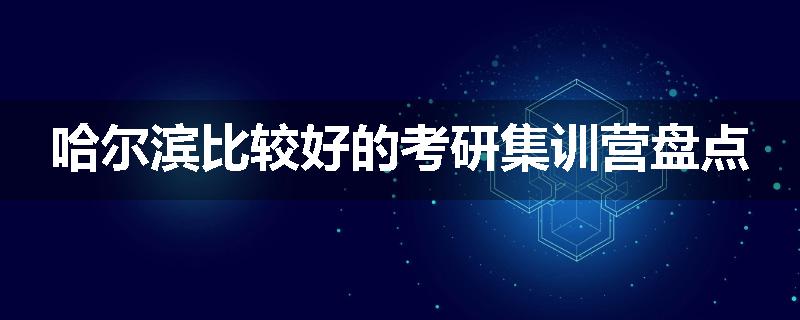 哈尔滨比较好的考研集训营盘点