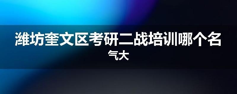 潍坊奎文区考研二战培训哪个名气大