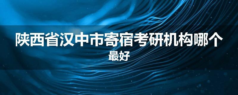 陕西省汉中市寄宿考研机构哪个最好