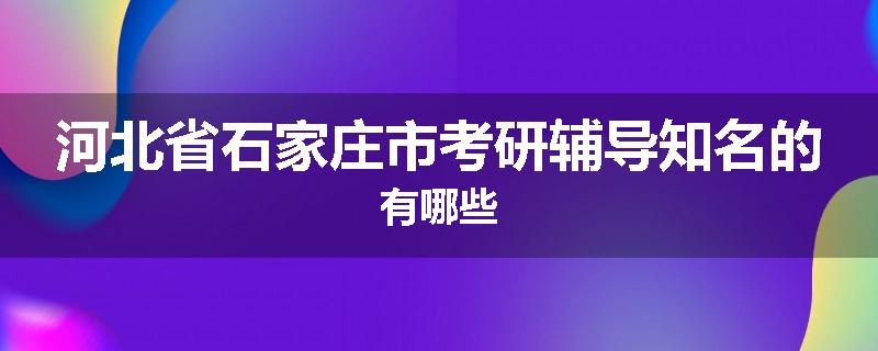 河北省石家庄市考研辅导知名的有哪些