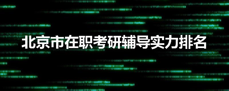 北京市在职考研辅导实力排名