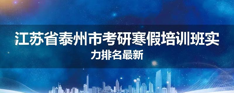 江苏省泰州市考研寒假培训班实力排名最新