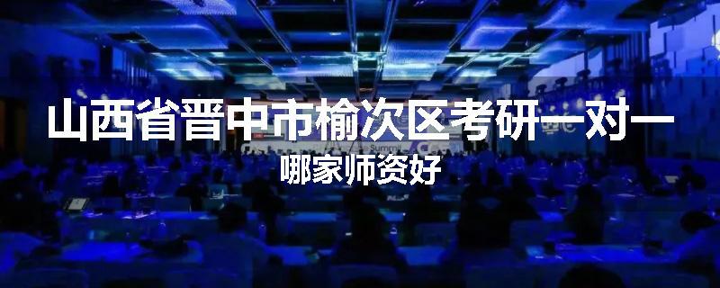 山西省晋中市榆次区考研一对一哪家师资好