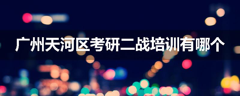 广州天河区考研二战培训有哪个