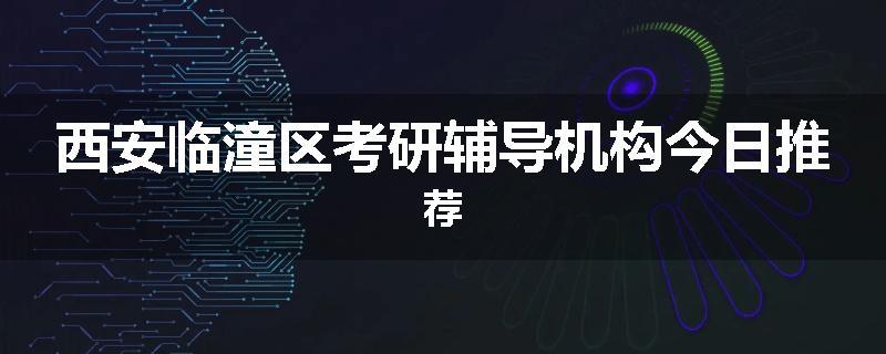 西安临潼区考研辅导机构今日推荐