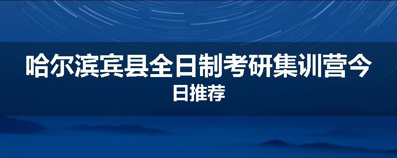 哈尔滨宾县全日制考研集训营今日推荐