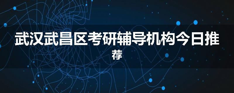 武汉武昌区考研辅导机构今日推荐