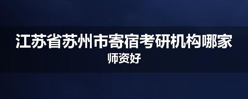 江苏省苏州市寄宿考研机构哪家师资好