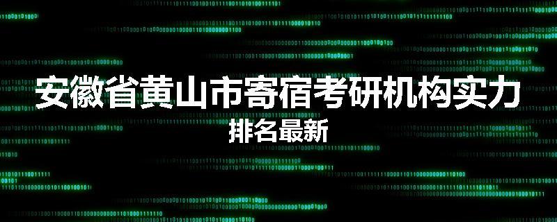 安徽省黄山市寄宿考研机构实力排名最新