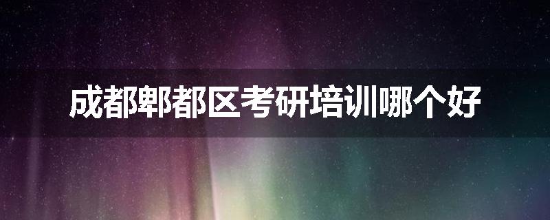 成都郫都区考研培训哪个好