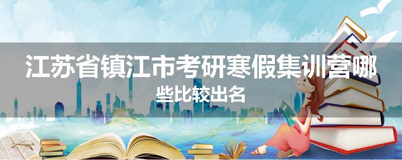 江苏省镇江市考研寒假集训营哪些比较出名