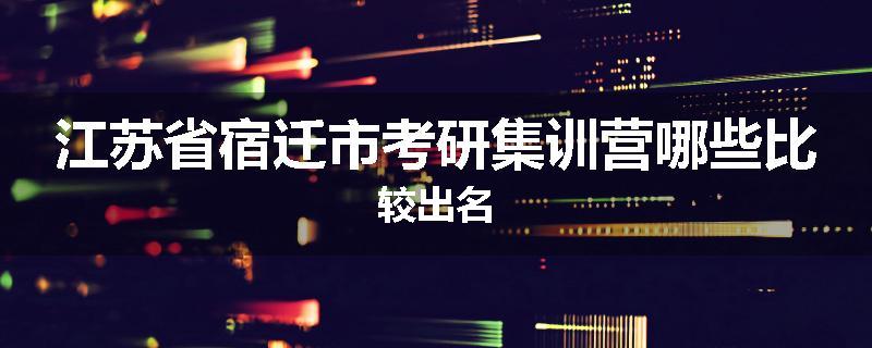 江苏省宿迁市考研集训营哪些比较出名