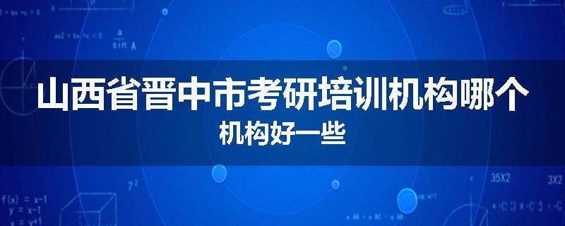 山西省晋中市考研培训机构哪个机构好一些
