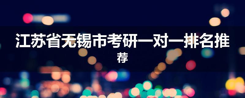江苏省无锡市考研一对一排名推荐