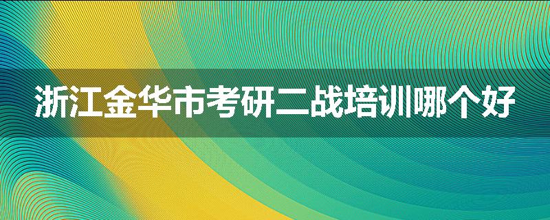 浙江金华市考研二战培训哪个好