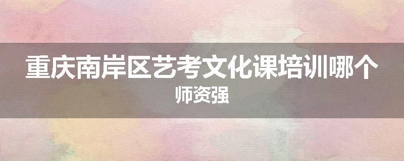 重庆南岸区艺考文化课培训哪个师资强