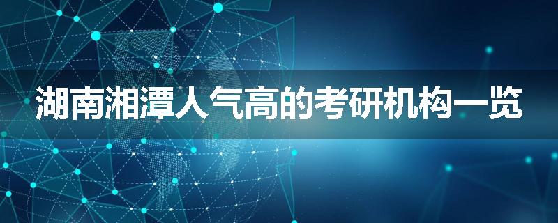 湖南湘潭人气高的考研机构一览