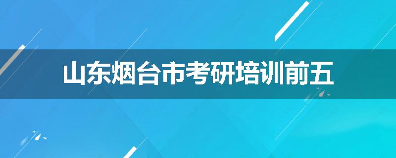 山东烟台市考研培训前五