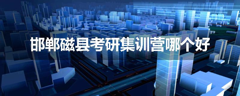 邯郸磁县考研集训营哪个好