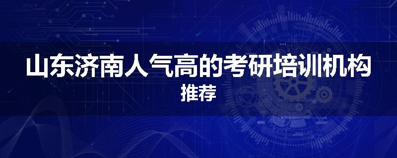 山东济南人气高的考研培训机构推荐
