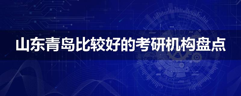 山东青岛比较好的考研机构盘点