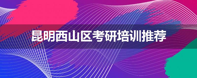 昆明西山区考研培训推荐