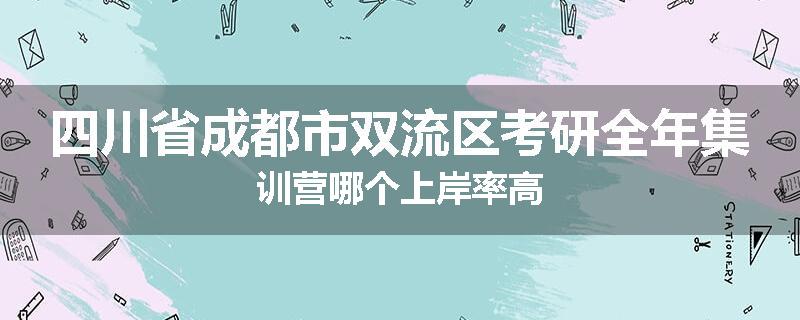 四川省成都市双流区考研全年集训营哪个上岸率高