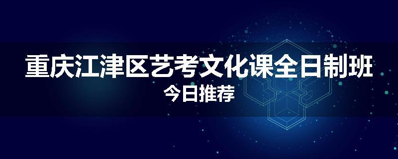 重庆江津区艺考文化课全日制班今日推荐