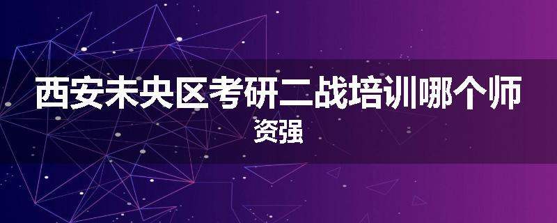 西安未央区考研二战培训哪个师资强