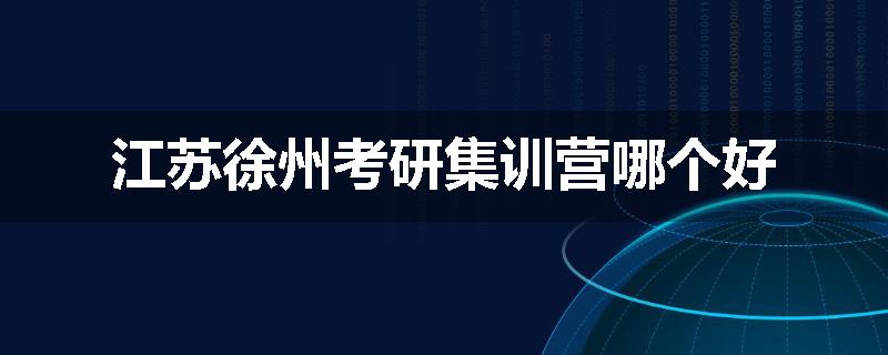 江苏徐州考研集训营哪个好