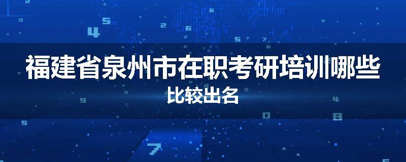 福建省泉州市在职考研培训哪些比较出名