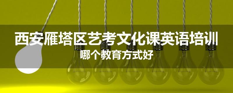 西安雁塔区艺考文化课英语培训哪个教育方式好
