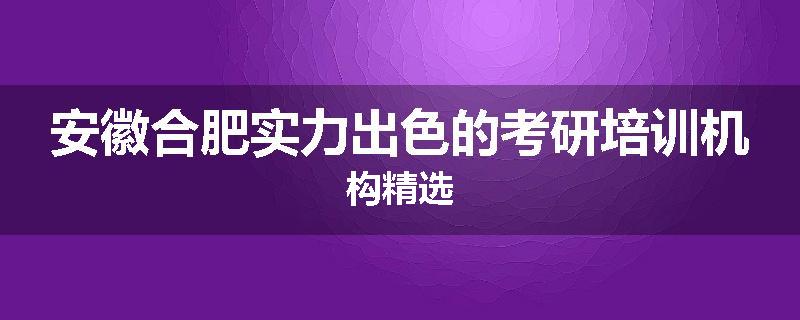安徽合肥实力出色的考研培训机构精选