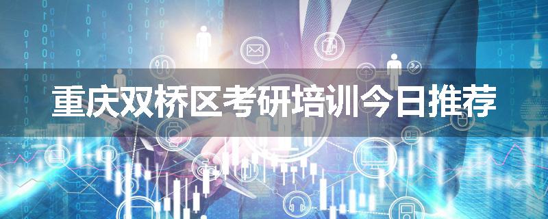 重庆双桥区考研培训今日推荐