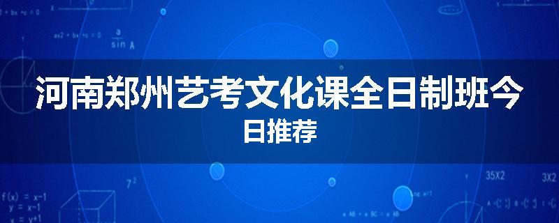 河南郑州艺考文化课全日制班今日推荐