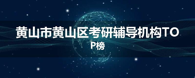 黄山市黄山区考研辅导机构TOP榜