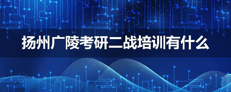 扬州广陵考研二战培训有什么