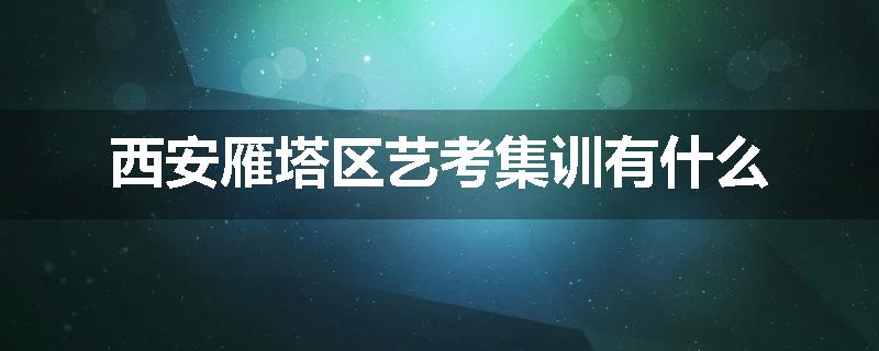 西安雁塔区艺考集训有什么