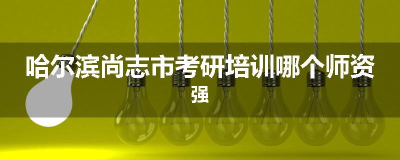 哈尔滨尚志市考研培训哪个师资强