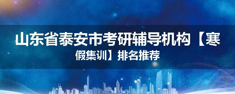 山东省泰安市考研辅导机构【寒假集训】排名推荐