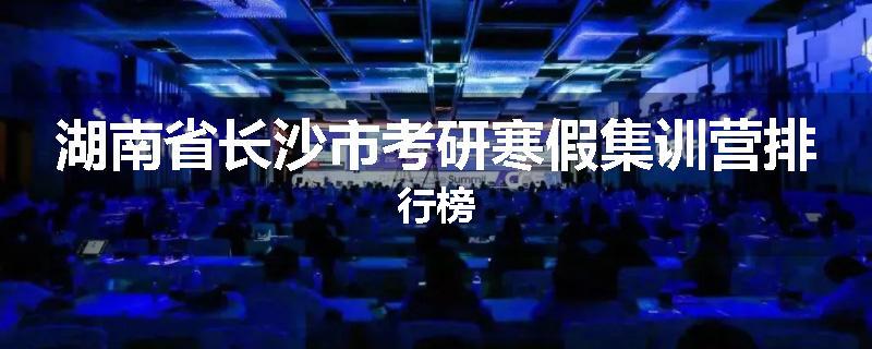 湖南省长沙市考研寒假集训营排行榜