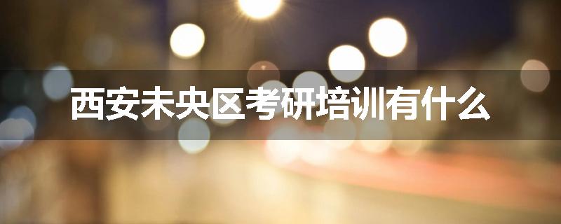 西安未央区考研培训有什么