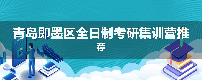 青岛即墨区全日制考研集训营推荐